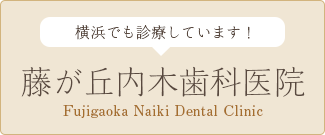 横浜でも診療しています! 藤が丘内木歯科医院 Fujigaoka Naiki Dental Clinic
